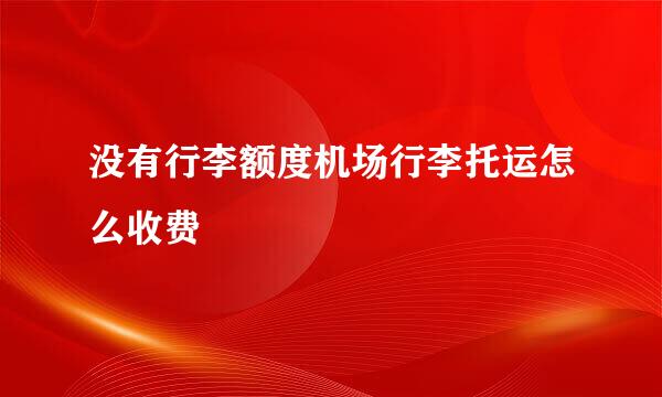 没有行李额度机场行李托运怎么收费