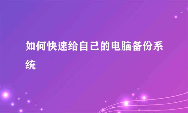 如何快速给自己的电脑备份系统