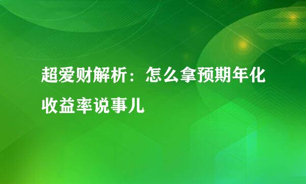 超爱财解析：怎么拿预期年化收益率说事儿