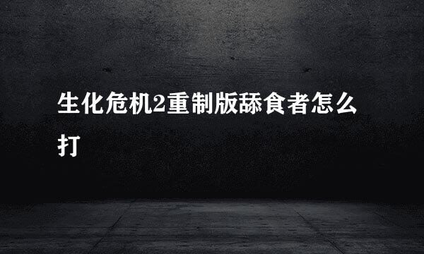 生化危机2重制版舔食者怎么打