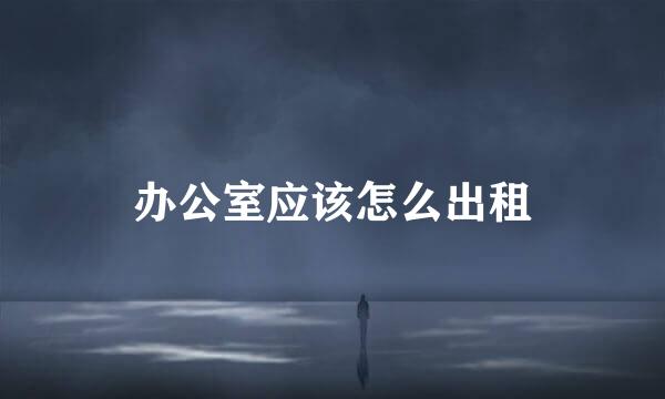 办公室应该怎么出租