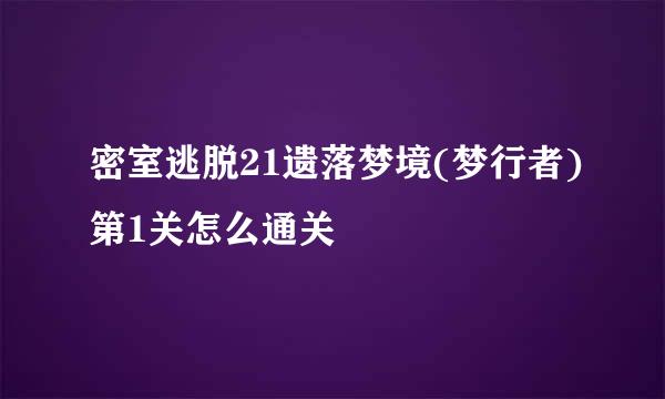 密室逃脱21遗落梦境(梦行者)第1关怎么通关