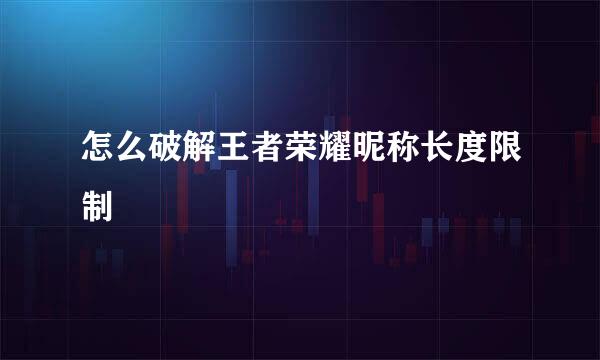 怎么破解王者荣耀昵称长度限制
