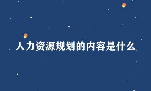 人力资源规划的内容是什么