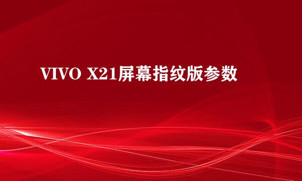 VIVO X21屏幕指纹版参数