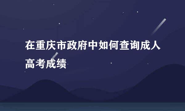在重庆市政府中如何查询成人高考成绩
