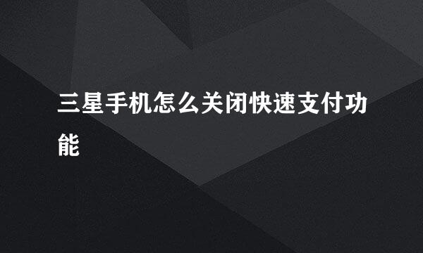 三星手机怎么关闭快速支付功能