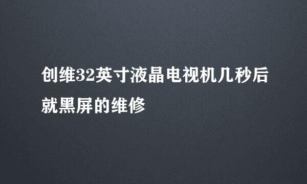 创维32英寸液晶电视机几秒后就黑屏的维修