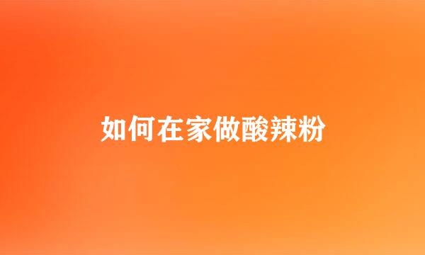 如何在家做酸辣粉