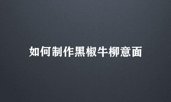 如何制作黑椒牛柳意面