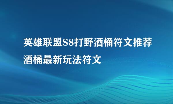 英雄联盟S8打野酒桶符文推荐酒桶最新玩法符文