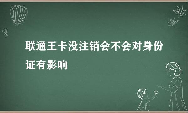 联通王卡没注销会不会对身份证有影响