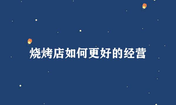 烧烤店如何更好的经营