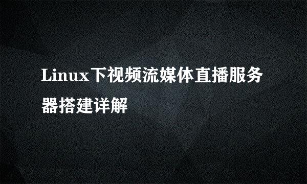 Linux下视频流媒体直播服务器搭建详解