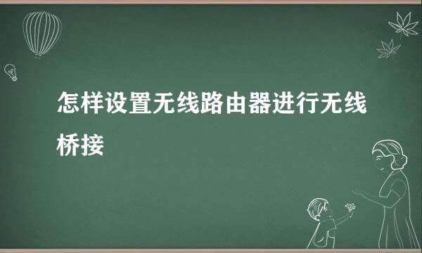 怎样设置无线路由器进行无线桥接