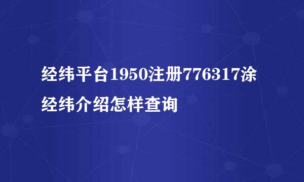 经纬平台1950注册776317涂经纬介绍怎样查询