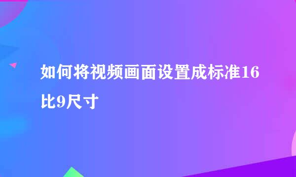 如何将视频画面设置成标准16比9尺寸