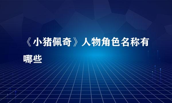 《小猪佩奇》人物角色名称有哪些
