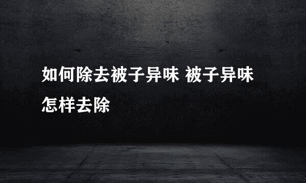 如何除去被子异味 被子异味怎样去除