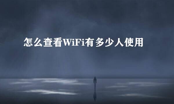 怎么查看WiFi有多少人使用