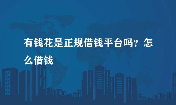 有钱花是正规借钱平台吗？怎么借钱