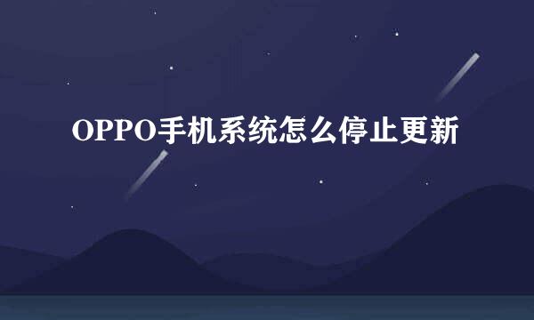 OPPO手机系统怎么停止更新