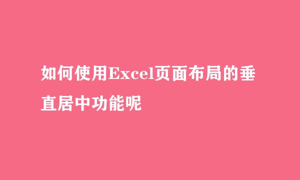 如何使用Excel页面布局的垂直居中功能呢