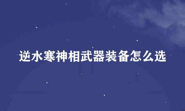 逆水寒神相武器装备怎么选