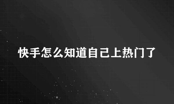 快手怎么知道自己上热门了