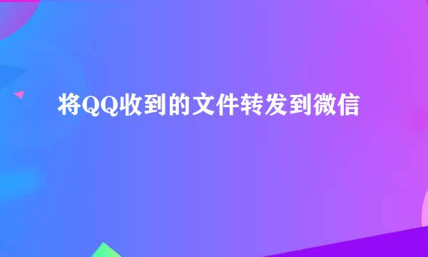 将QQ收到的文件转发到微信