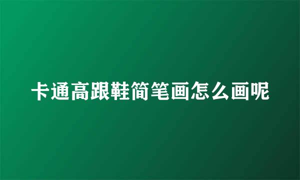 卡通高跟鞋简笔画怎么画呢