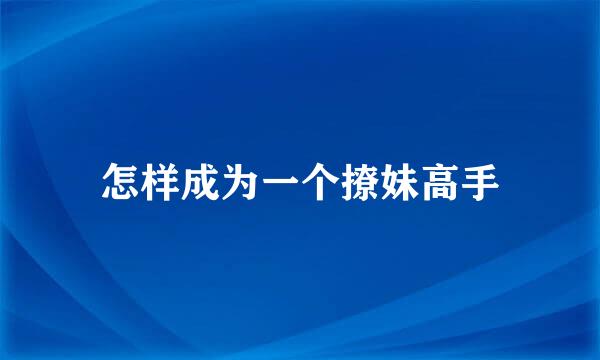 怎样成为一个撩妹高手