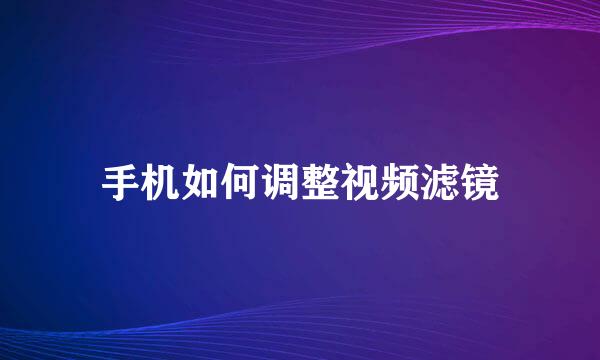 手机如何调整视频滤镜