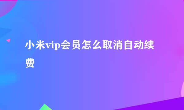 小米vip会员怎么取消自动续费