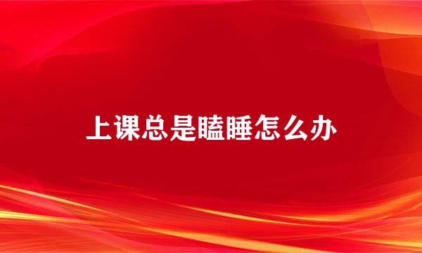 上课总是瞌睡怎么办