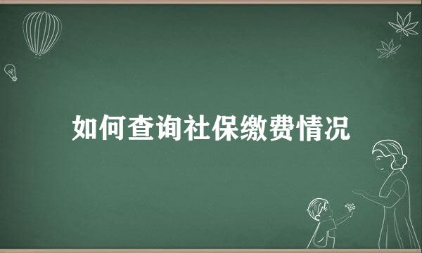 如何查询社保缴费情况