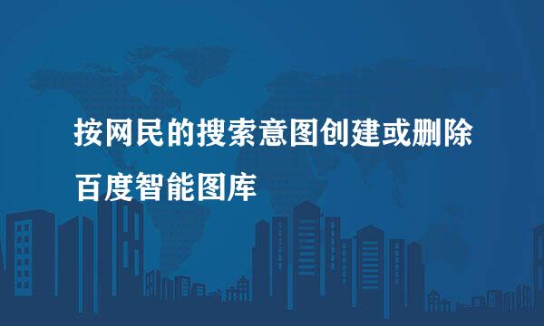 按网民的搜索意图创建或删除百度智能图库