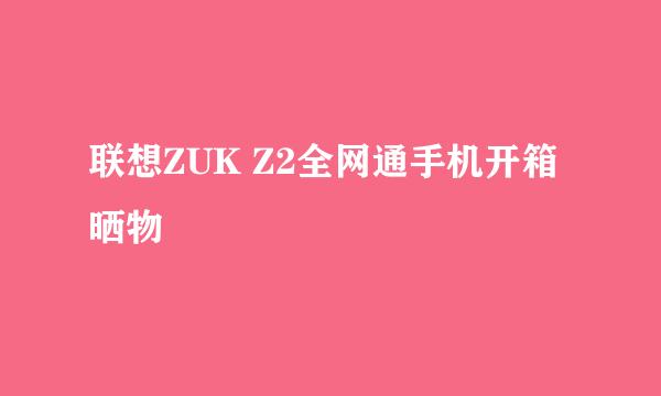 联想ZUK Z2全网通手机开箱晒物
