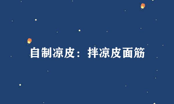 自制凉皮：拌凉皮面筋