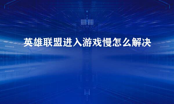 英雄联盟进入游戏慢怎么解决