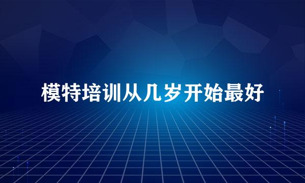 模特培训从几岁开始最好