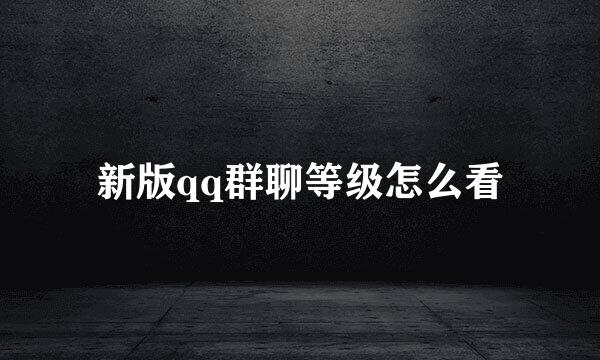 新版qq群聊等级怎么看