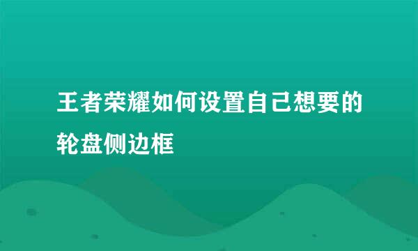 王者荣耀如何设置自己想要的轮盘侧边框