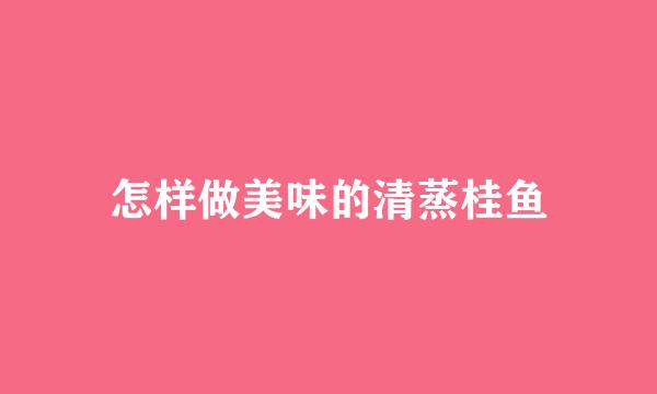 怎样做美味的清蒸桂鱼