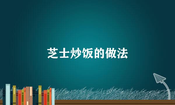 芝士炒饭的做法