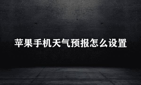 苹果手机天气预报怎么设置