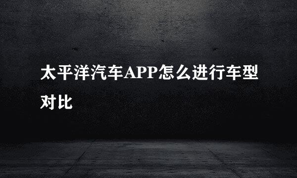 太平洋汽车APP怎么进行车型对比