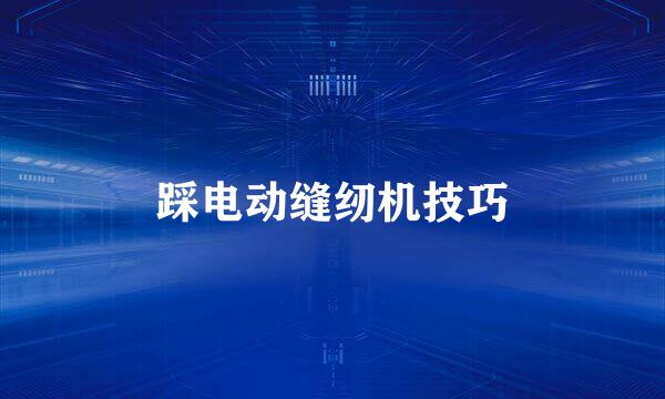 踩电动缝纫机技巧