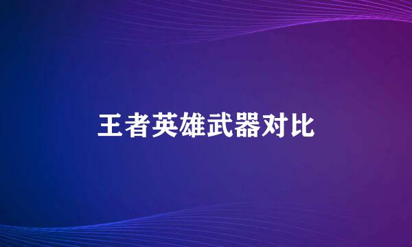 王者英雄武器对比