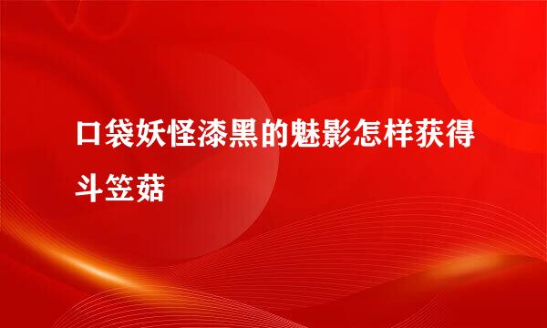 口袋妖怪漆黑的魅影怎样获得斗笠菇